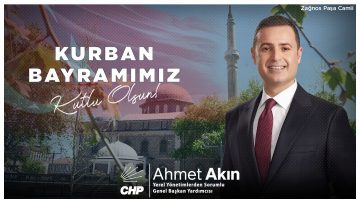 CHP Yerel Yönetimlerden Sorumlu Genel Başkan Yardımcısı Ahmet Akın’dan Kurban Bayramı mesajı